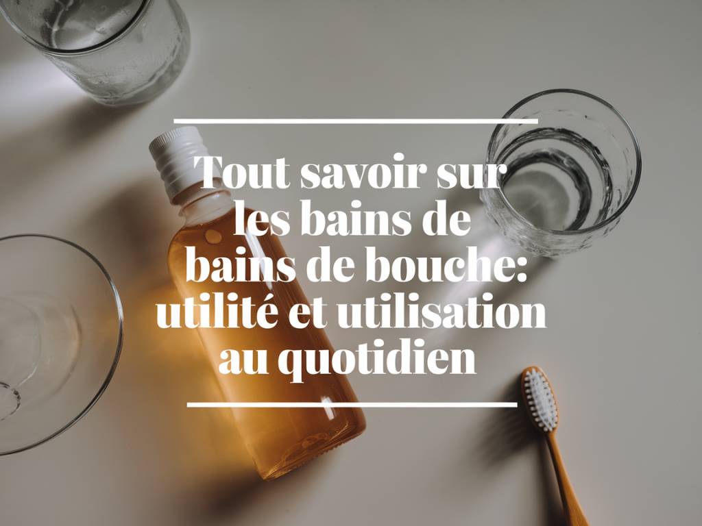 Tout savoir sur les bains de bouche : utilité et utilisation au quotidien